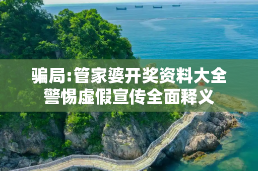 骗局:管家婆开奖资料大全警惕虚假宣传全面释义