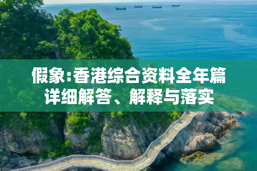 假象:香港综合资料全年篇详细解答、解释与落实