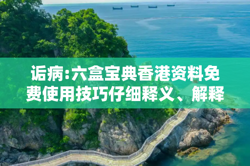 诟病:六盒宝典香港资料免费使用技巧仔细释义、解释与落实