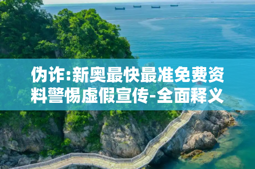 伪诈:新奥最快最准免费资料警惕虚假宣传-全面释义