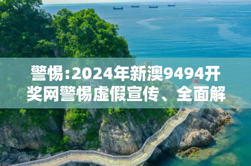警惕:2024年新澳9494开奖网警惕虚假宣传、全面解答与解释
