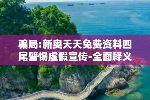 骗局:新奥天天免费资料四尾警惕虚假宣传-全面释义