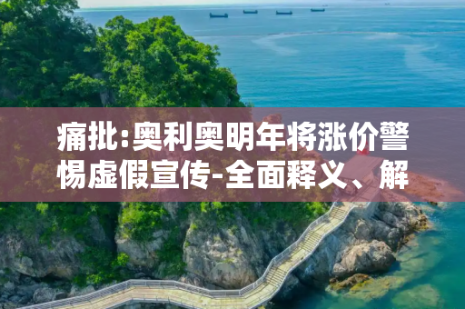 痛批:奥利奥明年将涨价警惕虚假宣传-全面释义、解释与落实