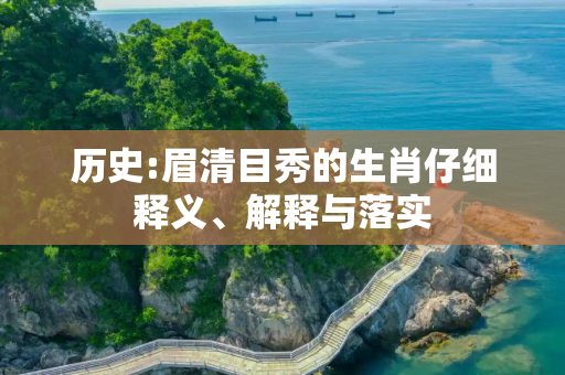 历史:眉清目秀的生肖仔细释义、解释与落实