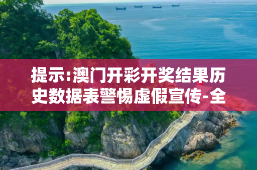 提示:澳门开彩开奖结果历史数据表警惕虚假宣传-全面释义、解释与落实