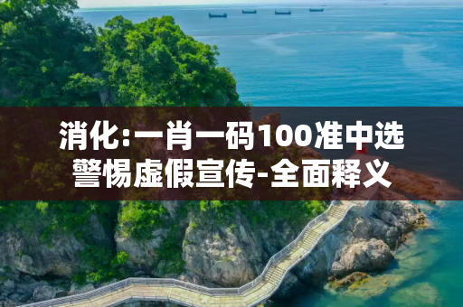 消化:一肖一码100准中选警惕虚假宣传-全面释义