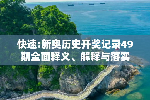 快速:新奥历史开奖记录49期全面释义、解释与落实