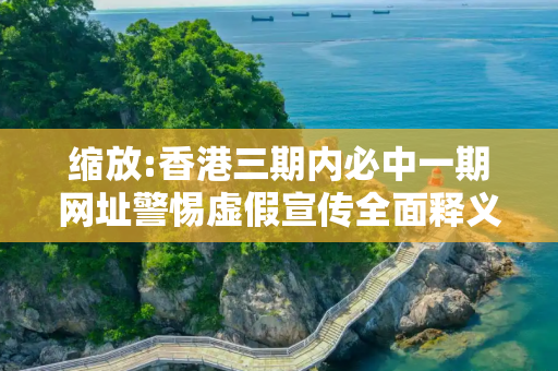 缩放:香港三期内必中一期网址警惕虚假宣传全面释义