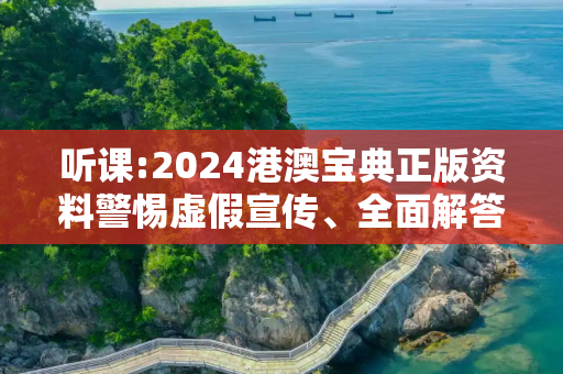 听课:2024港澳宝典正版资料警惕虚假宣传、全面解答与解释