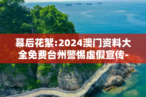 幕后花絮:2024澳门资料大全免费台州警惕虚假宣传-全面释义