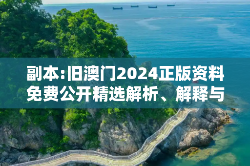 副本:旧澳门2024正版资料免费公开精选解析、解释与落实