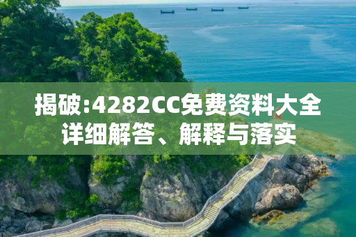 揭破:4282CC免费资料大全详细解答、解释与落实