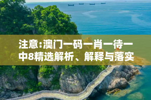 注意:澳门一码一肖一待一中8精选解析、解释与落实