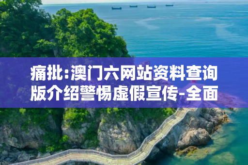 痛批:澳门六网站资料查询版介绍警惕虚假宣传-全面释义、解释与落实