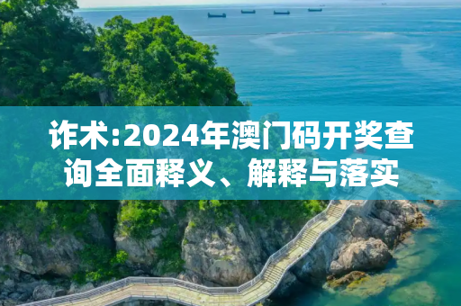 诈术:2024年澳门码开奖查询全面释义、解释与落实