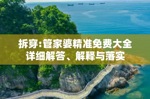 拆穿:管家婆精准免费大全详细解答、解释与落实