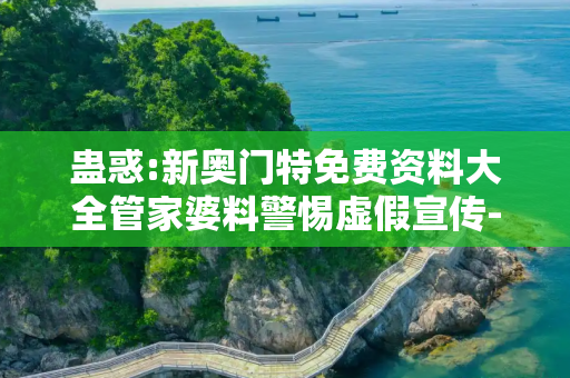 蛊惑:新奥门特免费资料大全管家婆料警惕虚假宣传-全面释义