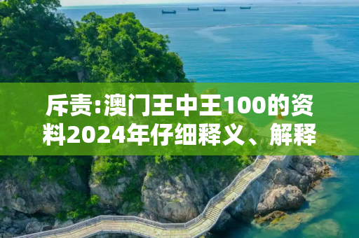 斥责:澳门王中王100的资料2024年仔细释义、解释与落实