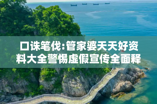 口诛笔伐:管家婆天天好资料大全警惕虚假宣传全面释义