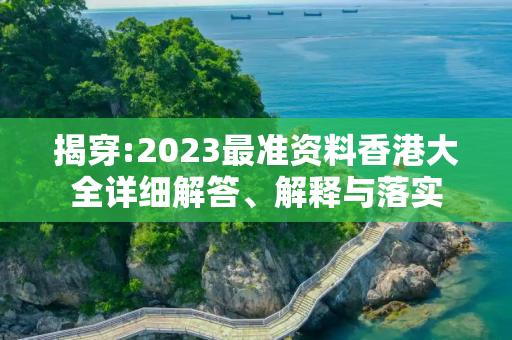 揭穿:2023最准资料香港大全详细解答、解释与落实