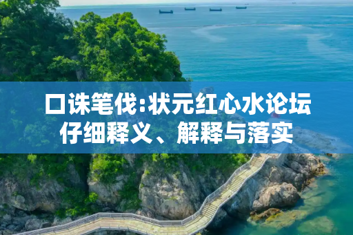 口诛笔伐:状元红心水论坛仔细释义、解释与落实