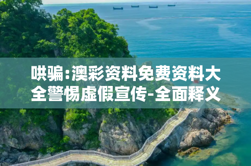 哄骗:澳彩资料免费资料大全警惕虚假宣传-全面释义