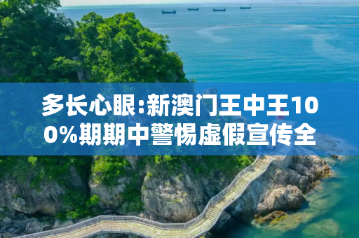 多长心眼:新澳门王中王100%期期中警惕虚假宣传全面释义