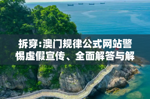 拆穿:澳门规律公式网站警惕虚假宣传、全面解答与解释
