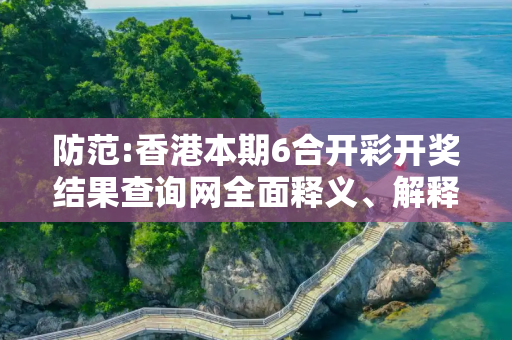 防范:香港本期6合开彩开奖结果查询网全面释义、解释与落实