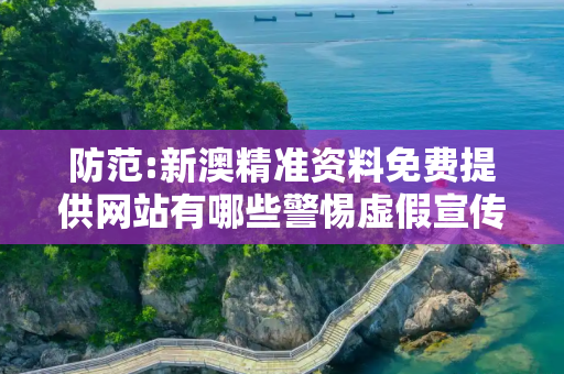 防范:新澳精准资料免费提供网站有哪些警惕虚假宣传-全面释义