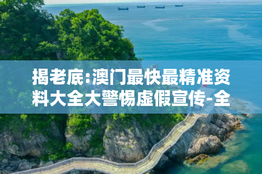 揭老底:澳门最快最精准资料大全大警惕虚假宣传-全面释义