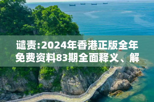 谴责:2024年香港正版全年免费资料83期全面释义、解释与落实