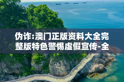 伪诈:澳门正版资料大全完整版特色警惕虚假宣传-全面释义