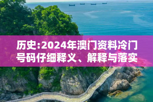 历史:2024年澳门资料冷门号码仔细释义、解释与落实