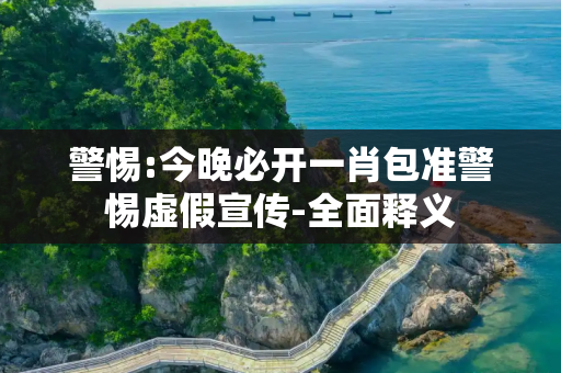 警惕:今晚必开一肖包准警惕虚假宣传-全面释义