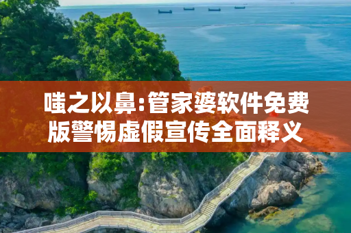 嗤之以鼻:管家婆软件免费版警惕虚假宣传全面释义