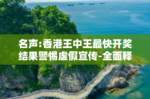 名声:香港王中王最快开奖结果警惕虚假宣传-全面释义
