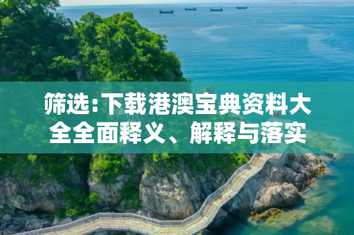 筛选:下载港澳宝典资料大全全面释义、解释与落实
