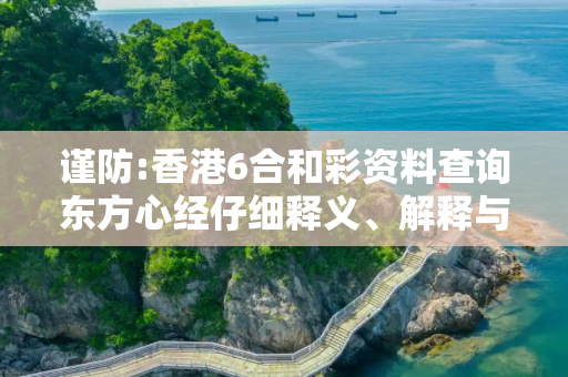 谨防:香港6合和彩资料查询东方心经仔细释义、解释与落实
