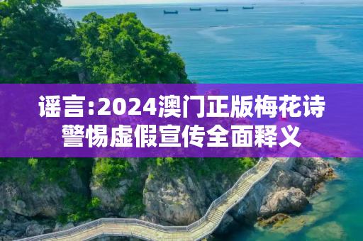 谣言:2024澳门正版梅花诗警惕虚假宣传全面释义
