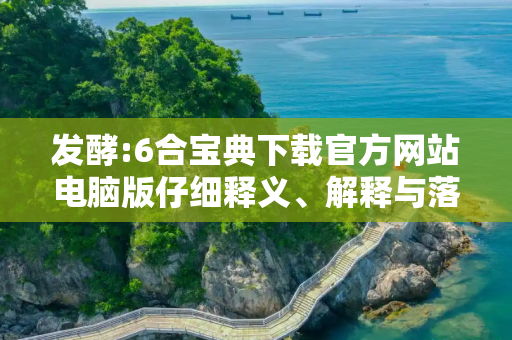 发酵:6合宝典下载官方网站电脑版仔细释义、解释与落实