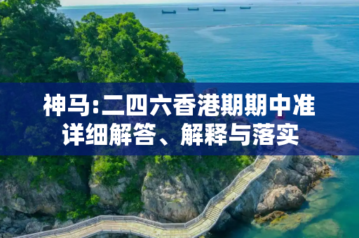 神马:二四六香港期期中准详细解答、解释与落实