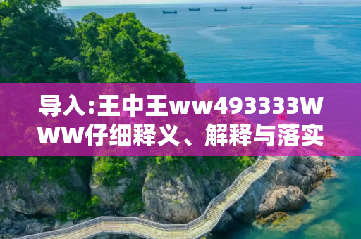 导入:王中王ww493333WWW仔细释义、解释与落实