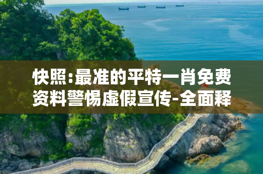 快照:最准的平特一肖免费资料警惕虚假宣传-全面释义、解释与落实
