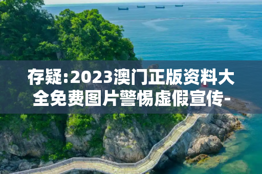 存疑:2023澳门正版资料大全免费图片警惕虚假宣传-全面释义