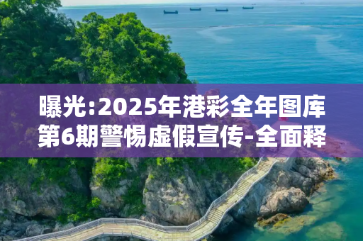 曝光:2025年港彩全年图库第6期警惕虚假宣传-全面释义