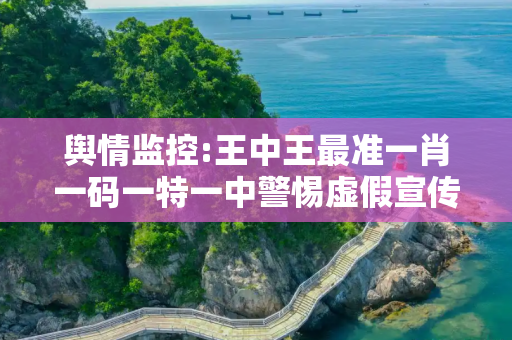 舆情监控:王中王最准一肖一码一特一中警惕虚假宣传、全面解答