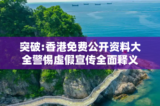突破:香港免费公开资料大全警惕虚假宣传全面释义