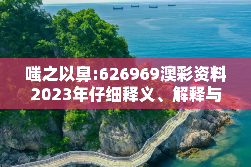 嗤之以鼻:626969澳彩资料2023年仔细释义、解释与落实