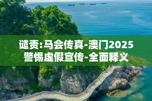 谴责:马会传真-澳门2025警惕虚假宣传-全面释义